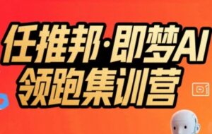 任推邦·即梦AI领跑集训营，低粉号冷启动，单条视频变现1.2W实操-联创在线