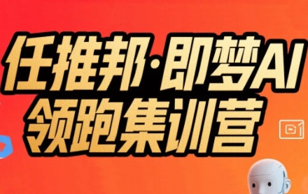 任推邦·即梦AI领跑集训营，低粉号冷启动，单条视频变现1.2W实操-联创在线