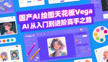 国产AI绘图天花板 Vega AI从入门到进阶高手之路-联创在线