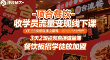 顶合餐饮-收学员流量变现线下课，3天2短视频直播流量课，餐饮板招学徒放加盟-联创在线