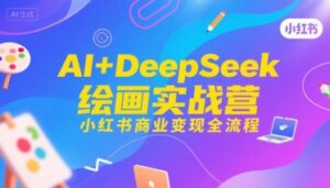 AI+DeepSeek绘画实战营，小红书商业变现全流程-联创在线