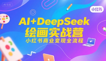 AI+DeepSeek绘画实战营，小红书商业变现全流程-联创在线
