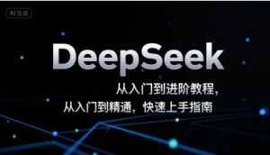 DeepSeek从入门到进阶教程，从入门到精通，快速上手指南-联创在线