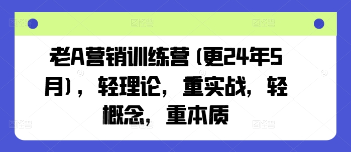 老A营销训练营(更25年7月)，轻理论，重实战，轻概念，重本质-联创在线