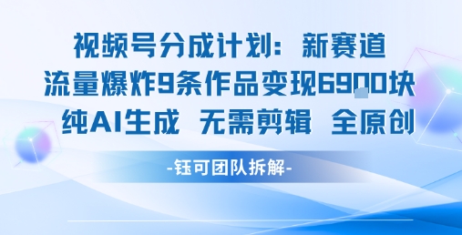 视频号新玩法 9条作品变现6.9k 纯AI生成无需剪辑全原创-联创在线