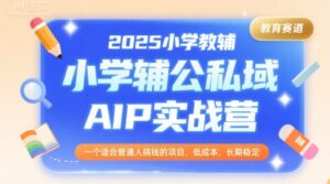2025小学教辅公私域AIP实战营,一个适合普通人搞钱的项目,低成本,长期稳定-联创在线