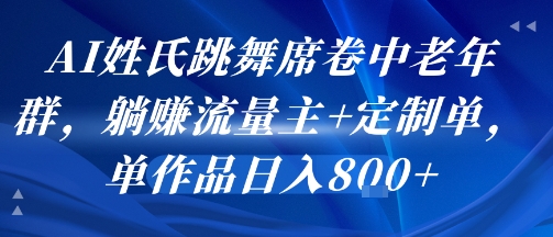AI姓氏跳舞席卷中老年群，躺挣流量主+定制单，单作品日入8张-联创在线