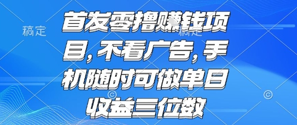 首发零撸挣钱项目 不看广告 手机随时可做 单日收益三位数【揭秘】-联创在线