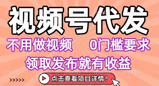 视频号代发，不用剪辑不用做视频，0门槛要求，领取发布就有收益，任务没有无上限，小白轻松上手【揭秘】-联创在线