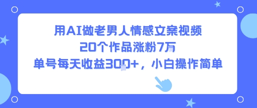 用AI做老男人情感文案视频，20个作品涨粉7W，单号每天收益3张+，小白操作简单-联创在线