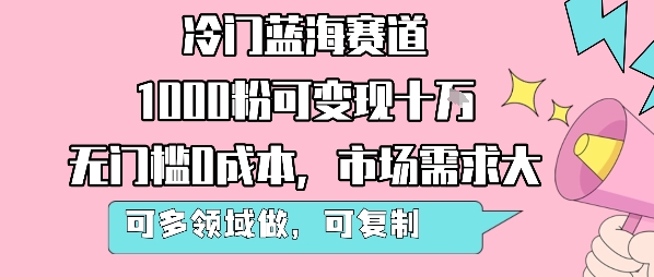 冷门蓝海赛道，1000粉可变现十W，无门槛0成本，市场需求大，可多领域做，可复制性强-联创在线