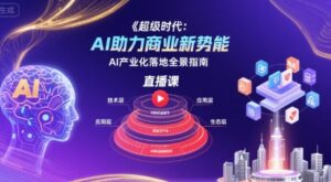 超级时代：AI助力商业新势能直播课，AI产业化落地全景指南-联创在线