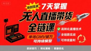 无人直播带货全链防封实战课，7天掌握高转化直播技术，实现单场GMV破万可持续模型-联创在线