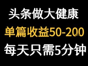每天5分钟,用今日头条创作大健康图文 单篇收益50-2张-联创在线