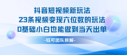 抖音短视频新玩法，23条视频变现六位数，0基础小白也能做到当天出单-联创在线