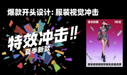 服装类短视频剪辑实战速成课，30天掌握算法适配剪辑术，完播率提升25%-联创在线