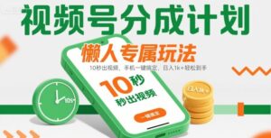 视频号分成计划懒人专属玩法：10 秒出视频，手机一键搞定，日入1k+ 轻松到手【揭秘】-联创在线