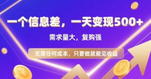 一个信息差，一天变现5张+，需求量大，复购强，无需任何成本，只要做就能见收益【揭秘】-联创在线