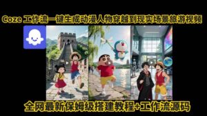 coze工作流一键生成动漫人物穿越到现实场景旅游视频,全网最新保姆级搭建教程+工作流源码-联创在线