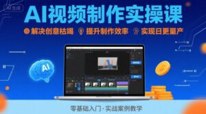 Ai视频制作实操课,解决创意枯竭、效率低下痛点,实现日更量产可持续变现-联创在线