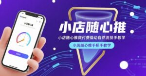 小店随心推微付费撬动自然流投手教学，小店随心推手把手教学-联创在线