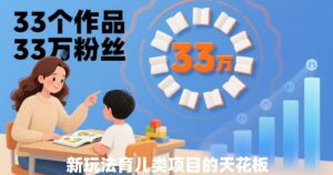 33个作品33W粉丝，育儿类项目的天花板，小白可操作-联创在线