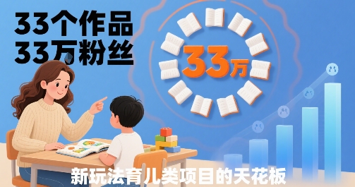 33个作品33W粉丝，育儿类项目的天花板，小白可操作-联创在线