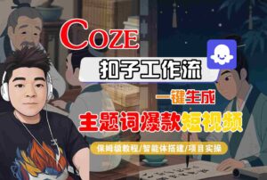 COZE扣子工作流一键生成主题词爆款短视频，保姆级教程-智能体搭建-项目实操-联创在线