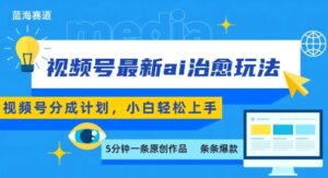 视频号分成最新ai治愈玩法，5分钟一条爆款，日入多张，小白也能轻松上手-联创在线