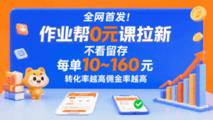 全网首发！作业帮0元课拉新，不存在留存，每单最低10米，转化率越高佣金率越高-联创在线