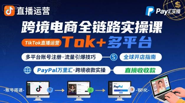跨境电商线上课，TikTok 直播运营 + 多平台账号注册 + PayPal 万里汇实操教程-联创在线