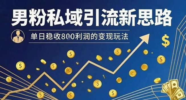 男粉私域引流新思路，单日稳收8张利润的变现玩法-联创在线