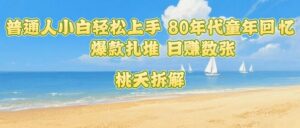普通人小白轻松上手 80年代童年回忆杀,爆款扎堆,日入数张-联创在线
