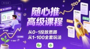 随心推高级课程，从0-1投放思路，也有从1-100的全套玩法-联创在线
