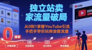 独立站卖家流量破局：从0到1掌握YouTube引流，手把手带你玩转油管流量-联创在线