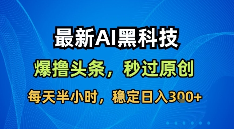 最新AI黑科技软件撸头条搬运，无需任何指令，秒过原创，每天半小时，稳定日入3张【揭秘】-联创在线
