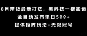 8月带货最新打法，黑科技一键搬运，全自动发布单日5张+，提供矩阵玩法+无限账号【揭秘】-联创在线
