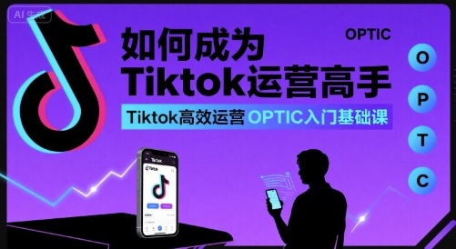 如何成为Tiktok运营高手，Tiktok高效运营OPTIC入门基础课-联创在线