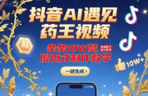 抖音AI遇见药王视频，条条10W赞，快速起千粉万粉号，傻瓜式制作教学-联创在线