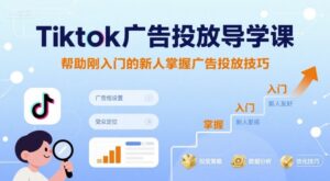 Tiktok广告投放导学课，帮助刚入门的新人掌握广告投放技巧-联创在线