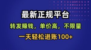 最新正规平台，转发賺钱，单价高，不限量，一天轻松进账100+【揭秘】-联创在线