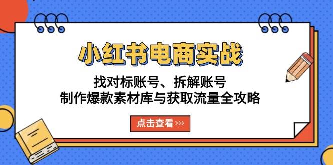 小红书电商实战:找对标账号、拆解账号、制作爆款素材库与获取流量全攻略-联创在线