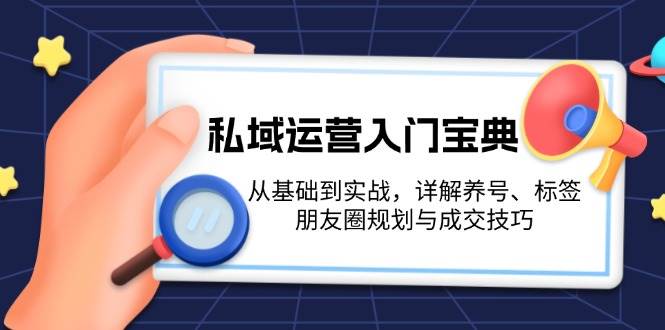 私域运营入门宝典：从基础到实战，详解养号、标签、朋友圈规划与成交技巧-联创在线