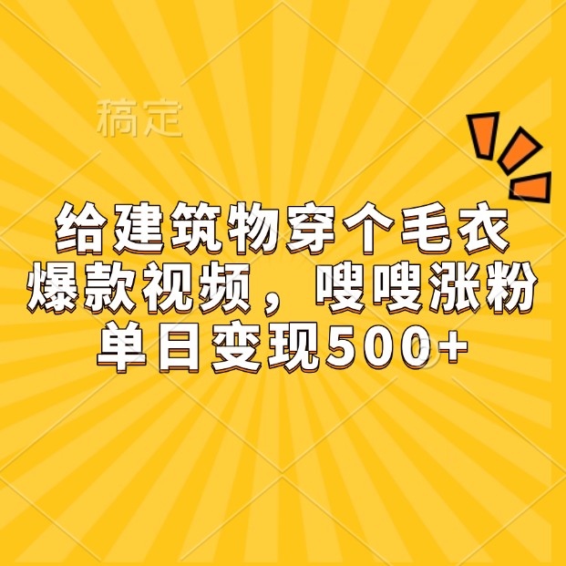 给建筑物穿个毛衣，爆款视频，嗖嗖涨粉，单日变现500+-联创在线
