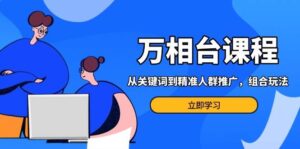 万相台课程：从关键词到精准人群推广，组合玩法高效应对多场景电商营销-联创在线
