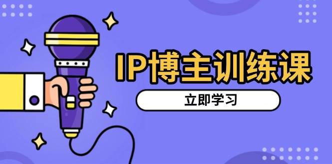 IP博主训练课，定位账号，推荐热门赛道，搭建涨粉架构，拍出更吸粉视频-联创在线