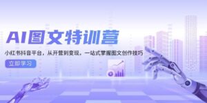 AI图文特训营:小红书抖音平台,从开营到变现,一站式掌握图文创作技巧-联创在线