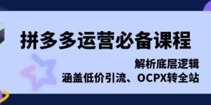 拼多多运营必备课程，解析底层逻辑，涵盖低价引流、OCPX转全站-联创在线