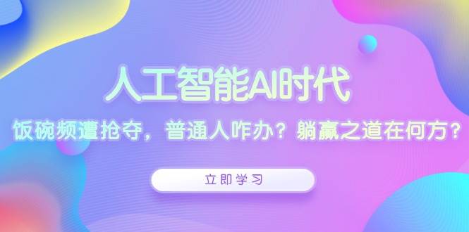 人工智能AI时代，饭碗频遭抢夺，普通人咋办？躺赢之道在何方？-联创在线