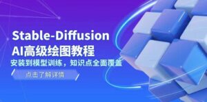 Stable Diffusion AI高级绘图教程,安装到模型训练,知识点全面覆盖-联创在线